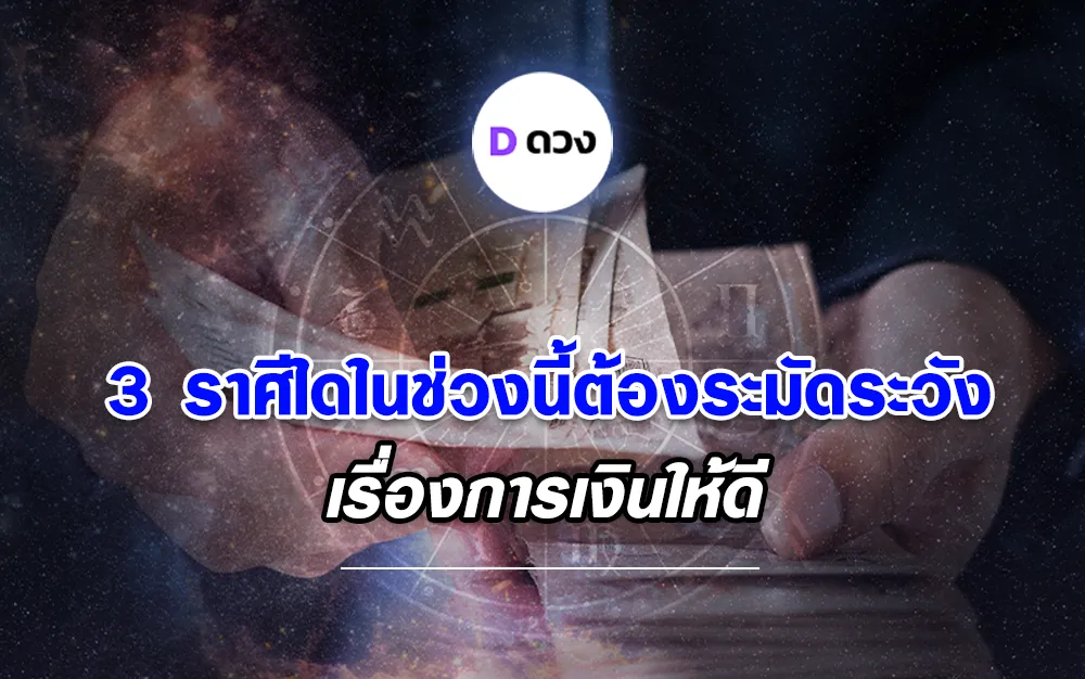 ทำนายทายทัก 3 ราศีใดในช่วงนี้ต้องระมัดระวังเรื่องการเงินให้ดี