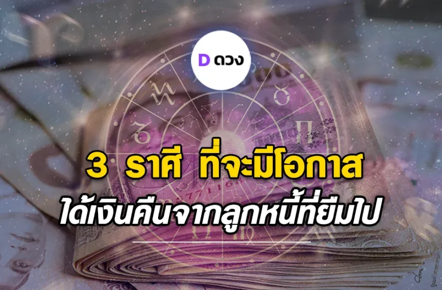 3 ราศีที่จะมีโอกาสได้เงินคืนจากลูกหนี้ที่ยืมไป